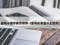 许昌连线小程序制作软件（连线应用是什么软件）