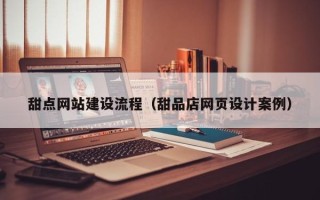许昌甜点网站建设流程（甜品店网页设计案例）