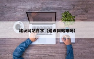 许昌建设网站自学（建设网站难吗）