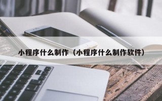 许昌小程序什么制作（小程序什么制作软件）