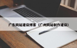 许昌广东网站建设博客（广州网站制作建设）