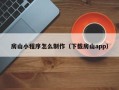 许昌房山小程序怎么制作（下载房山app）