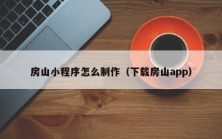 许昌房山小程序怎么制作（下载房山app）
