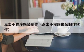 许昌点击小程序换装制作（点击小程序换装制作软件）