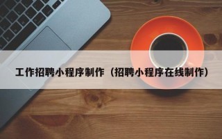 许昌工作招聘小程序制作（招聘小程序在线制作）