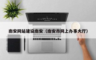许昌南安网站建设南安（南安市网上办事大厅）
