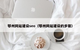 许昌鄂州网站建设seo（鄂州网站建设的步骤）