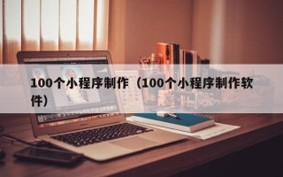 许昌100个小程序制作（100个小程序制作软件）