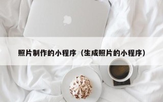 许昌照片制作的小程序（生成照片的小程序）
