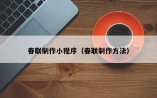许昌春联制作小程序（春联制作方法）
